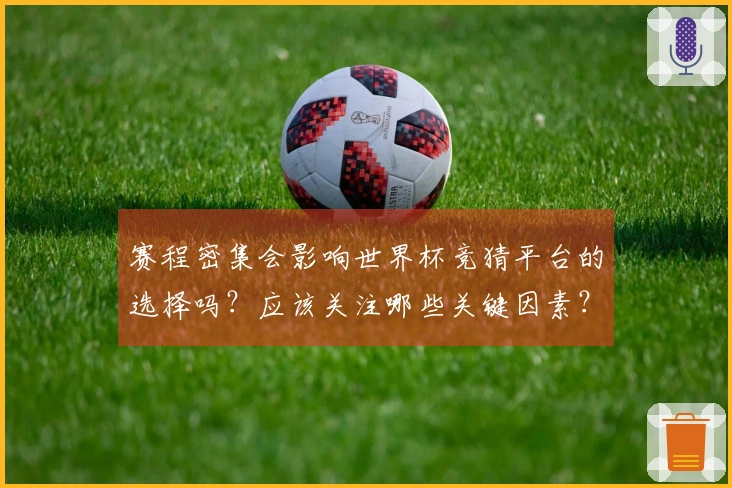 赛程密集会影响世界杯竞猜平台的选择吗？应该关注哪些关键因素？