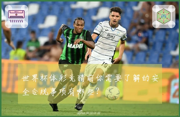 世界杯体彩竞猜前你需要了解的安全合规事项有哪些？